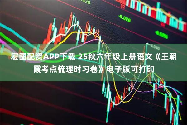 宏图配资APP下载 25秋六年级上册语文《王朝霞考点梳理时习卷》电子版可打印