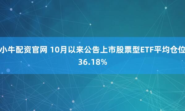 小牛配资官网 10月以来公告上市股票型ETF平均仓位36.18%