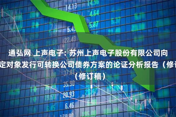 通弘网 上声电子: 苏州上声电子股份有限公司向不特定对象发行可转换公司债券方案的论证分析报告(修订稿)