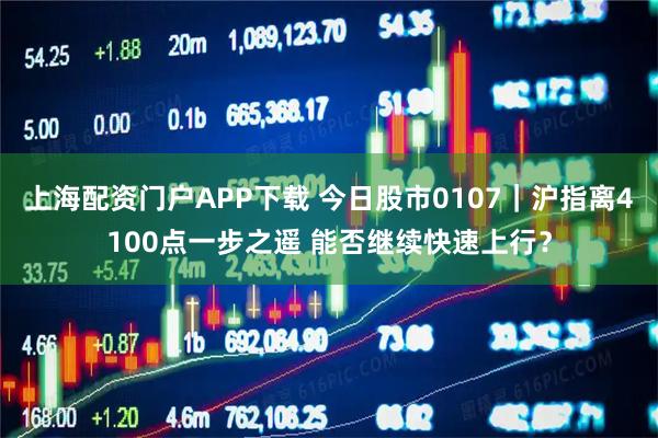 上海配资门户APP下载 今日股市0107｜沪指离4100点一步之遥 能否继续快速上行？