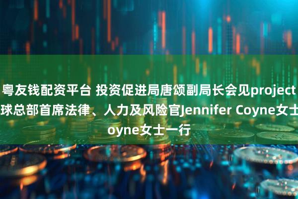 粤友钱配资平台 投资促进局唐颂副局长会见project44全球总部首席法律、人力及风险官Jennifer Coyne女士一行