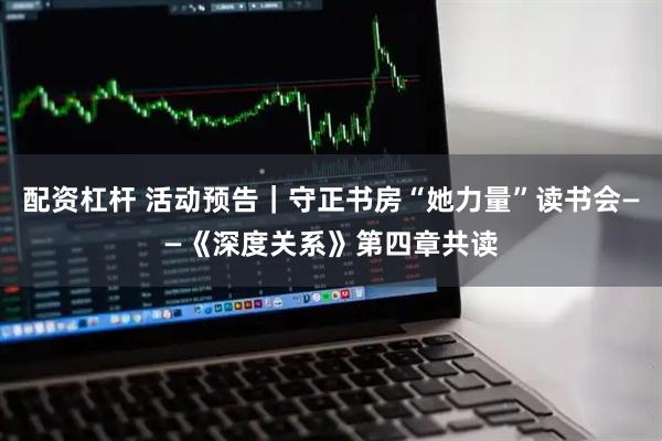 配资杠杆 活动预告｜守正书房“她力量”读书会——《深度关系》第四章共读